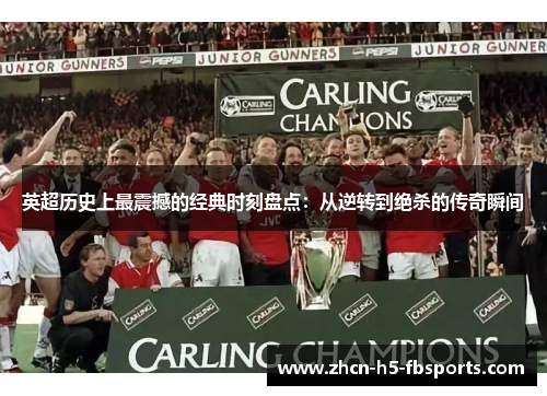 英超历史上最震撼的经典时刻盘点：从逆转到绝杀的传奇瞬间