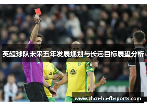 英超球队未来五年发展规划与长远目标展望分析