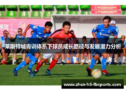 莱斯特城青训体系下球员成长路径与发展潜力分析