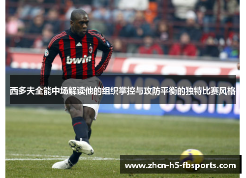 西多夫全能中场解读他的组织掌控与攻防平衡的独特比赛风格