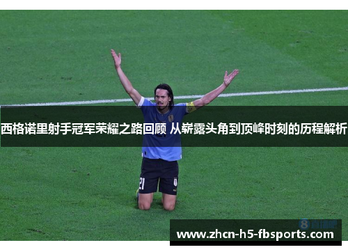 西格诺里射手冠军荣耀之路回顾 从崭露头角到顶峰时刻的历程解析