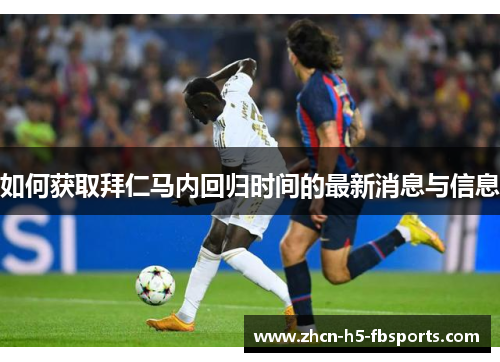 如何获取拜仁马内回归时间的最新消息与信息