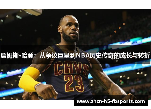 詹姆斯·哈登：从争议巨星到NBA历史传奇的成长与转折