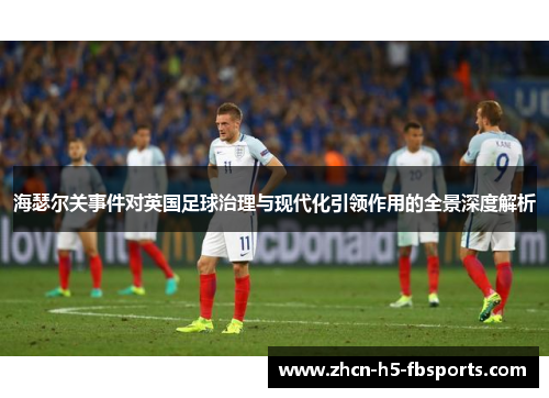 海瑟尔关事件对英国足球治理与现代化引领作用的全景深度解析