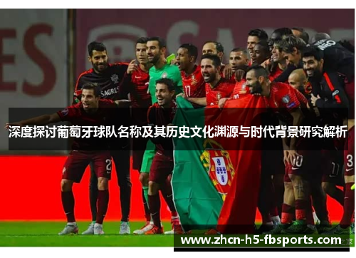 深度探讨葡萄牙球队名称及其历史文化渊源与时代背景研究解析