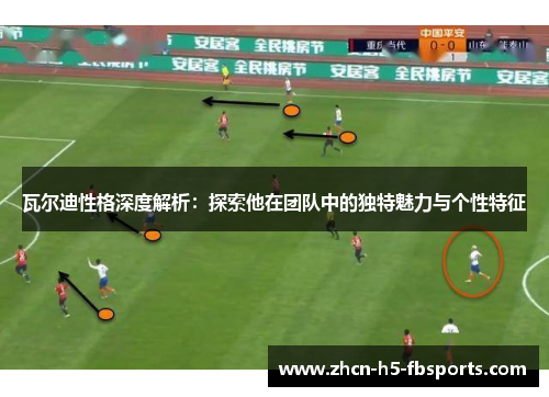 瓦尔迪性格深度解析：探索他在团队中的独特魅力与个性特征