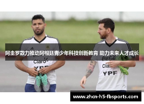 阿圭罗致力推动阿根廷青少年科技创新教育 助力未来人才成长