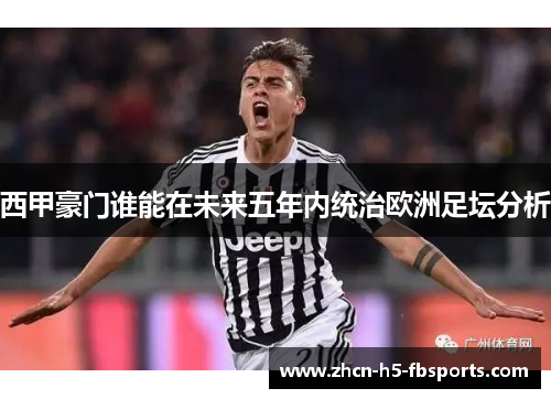 西甲豪门谁能在未来五年内统治欧洲足坛分析 西甲豪门谁能在未来五年内统治欧洲足坛分析