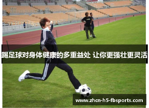 踢足球对身体健康的多重益处 让你更强壮更灵活