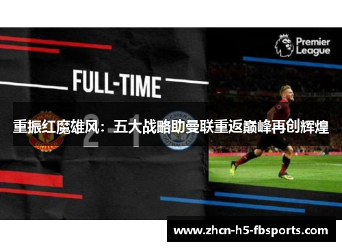 重振红魔雄风:五大战略助曼联重返巅峰再创辉煌 重振红魔雄风:五大战略助曼联重返巅峰再创辉煌