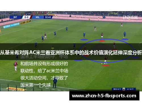 从基米希对阵AC米兰看亚洲杯体系中的战术价值演化延伸深度分析 从基米希对阵AC米兰看亚洲杯体系中的战术价值演化延伸深度分析