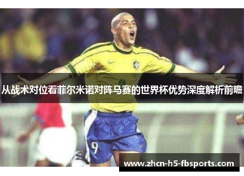 从战术对位看菲尔米诺对阵马赛的世界杯优势深度解析前瞻 从战术对位看菲尔米诺对阵马赛的世界杯优势深度解析前瞻