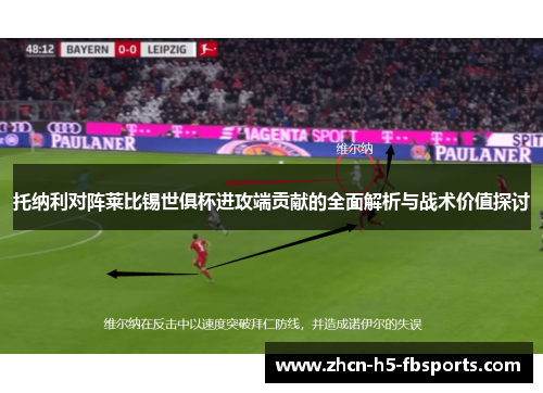 托纳利对阵莱比锡世俱杯进攻端贡献的全面解析与战术价值探讨