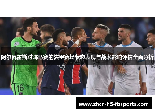 阿尔瓦雷斯对阵马赛的法甲赛场状态表现与战术影响评估全面分析