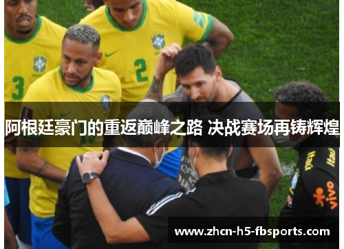 阿根廷豪门的重返巅峰之路 决战赛场再铸辉煌