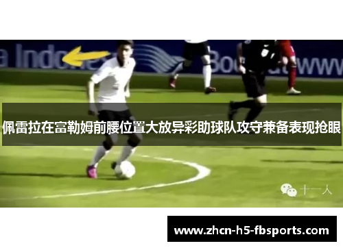 佩雷拉在富勒姆前腰位置大放异彩助球队攻守兼备表现抢眼