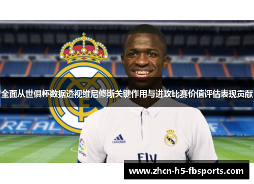 全面从世俱杯数据透视维尼修斯关键作用与进攻比赛价值评估表现贡献