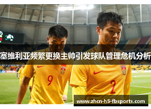 塞维利亚频繁更换主帅引发球队管理危机分析