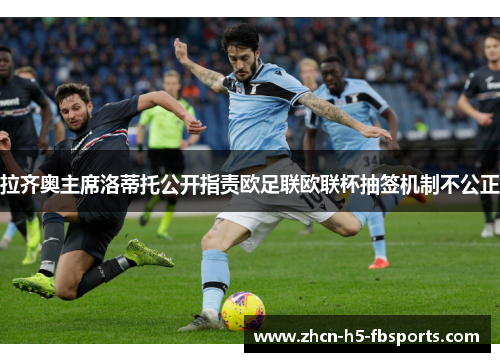 拉齐奥主席洛蒂托公开指责欧足联欧联杯抽签机制不公正