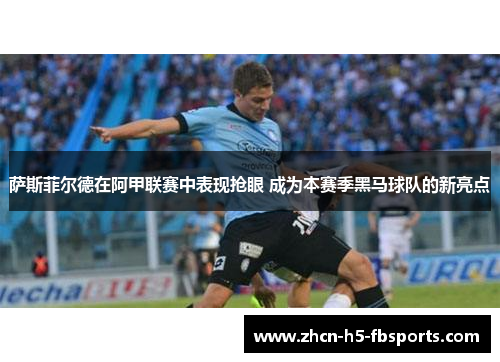 萨斯菲尔德在阿甲联赛中表现抢眼 成为本赛季黑马球队的新亮点
