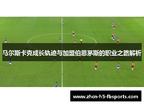 马尔斯卡克成长轨迹与加盟伯恩茅斯的职业之路解析